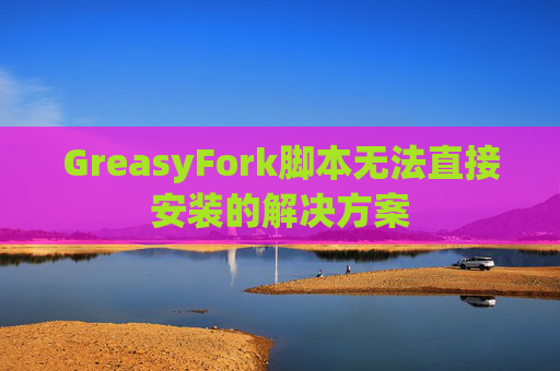GreasyFork脚本无法直接安装的解决方案